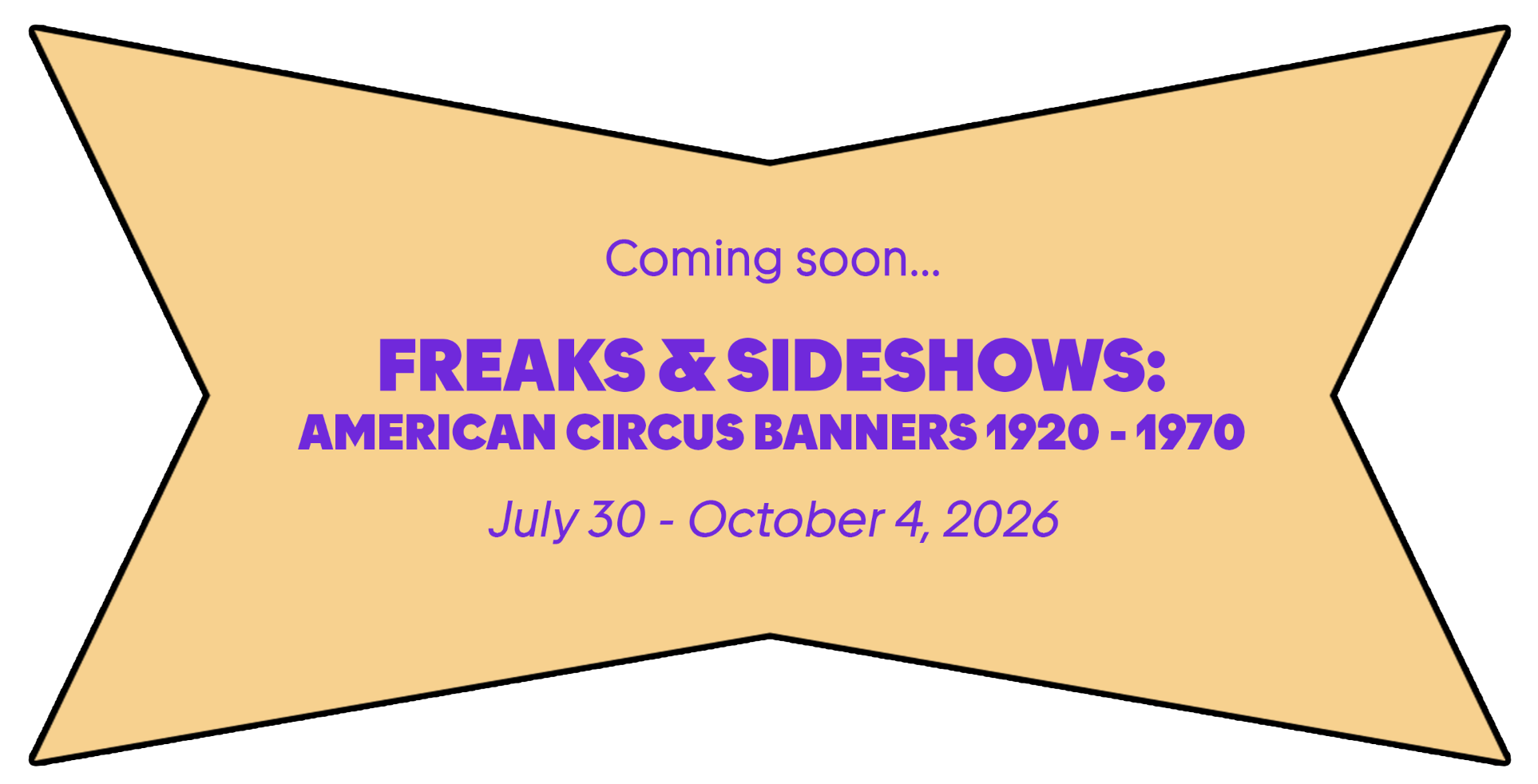 Coming soon... Freaks & Sideshows: American Circus Banners 1920-1970, July 30 - October 4, 2026