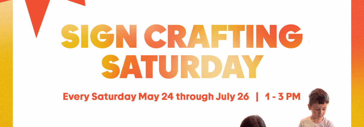 Sign Crafting Saturday, every Saturday May 24 - July 26 from 1-3pm